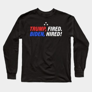 Trump Fired Biden Hired - President Joe Biden 46th POTUS Long Sleeve T-Shirt